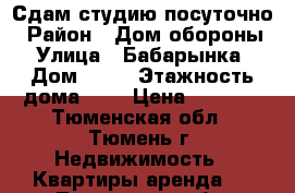 Сдам студию посуточно › Район ­ Дом обороны › Улица ­ Бабарынка › Дом ­ 65 › Этажность дома ­ 4 › Цена ­ 1 000 - Тюменская обл., Тюмень г. Недвижимость » Квартиры аренда   . Тюменская обл.